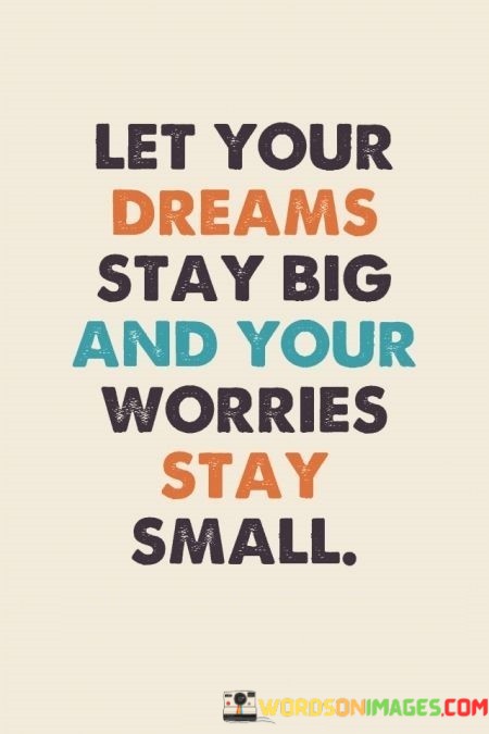 Let-Your-Dreams-Stay-Big-And-Your-Worries-Stay-Small-Quotes.jpeg