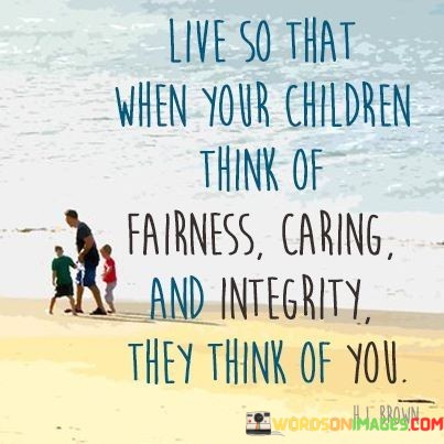 Live-So-That-When-Your-Children-Think-Of-Fairness-Caring-Quotes.jpeg