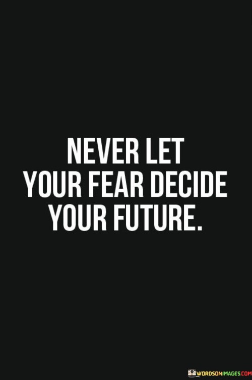 Never-Let-Your-Fear-Decide-Your-Future-Quotes.jpeg