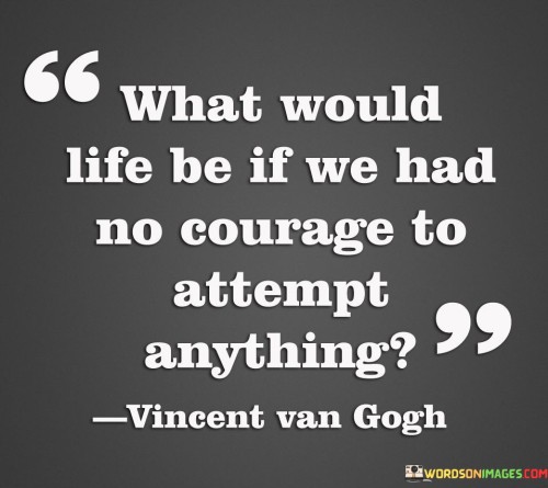 What-Would-Life-Be-If-We-Had-No-Courage-To-Attempt-Quotes.jpeg