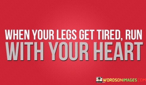 When-Your-Legs-Get-Tired-Run-With-Your-Heart-Quotes.jpeg