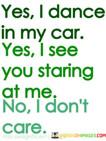 Yes-I-Dance-In-My-Car-Yes-I-See-You-Staring-At-Me-Quotes.jpeg