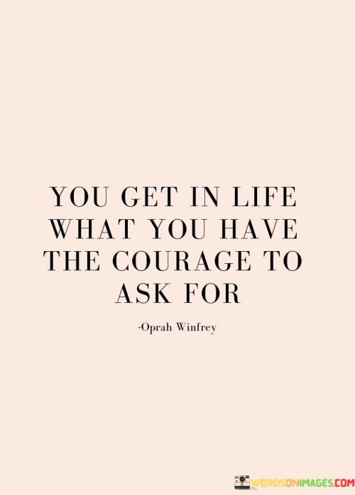 You-Get-In-Life-What-You-Have-The-Courage-To-Ask-For-Quotes.jpeg
