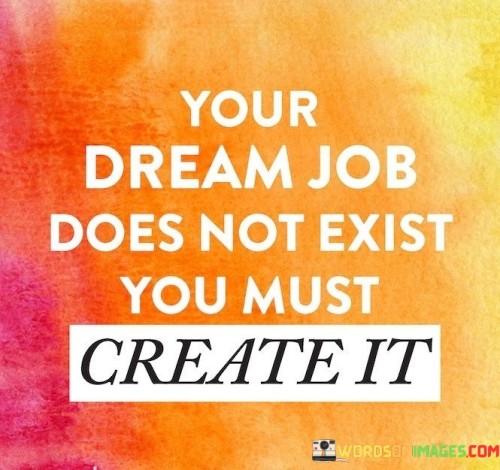 Your-Dream-Job-Does-Not-Exist-You-Must-Create-It-Quotes.jpeg