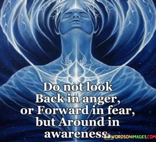 Do-Not-Look-Back-In-Anger-Or-Forward-In-Fear-Quotes.jpeg