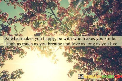 Do-What-Make-You-Happy-Be-With-Who-Make-You-Smile-Laugh-As-Much-As-You-Breath-And-Love-As-Long-As-Your-Live-Quotes.jpeg
