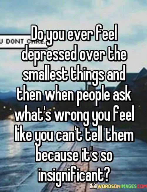 Do-You-Ever-Feel-Depressed-Over-The-Smallest-Quotes.jpeg