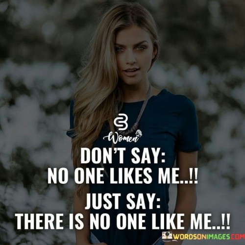 Dont-Say-No-One-Likes-Me-Just-Say-There-Quotes.jpeg