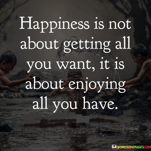 Happiness-Is-Not-About-Getting-All-You-Want-Quotes.jpeg