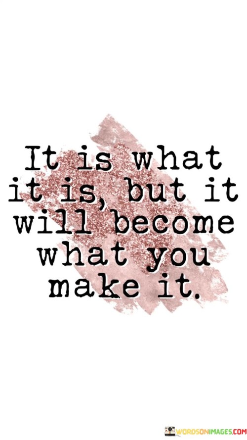 It-Is-What-It-Is-But-It-Will-Become-What-Quotes.jpeg