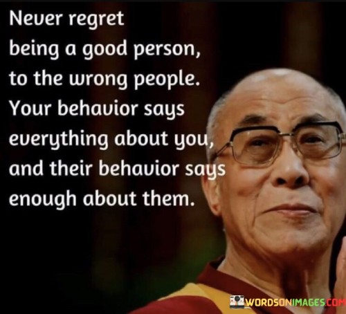 Never-Regret-Being-A-Good-Person-To-The-Wrong-Quotes.jpeg