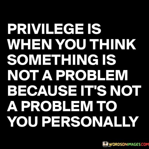 Privilege-Is-When-You-Think-Something-Is-Quotes.jpeg