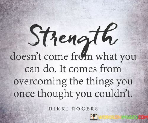 Strength-Doesnt-Come-From-What-You-Can-Do-It-Comes-Quotes.jpeg