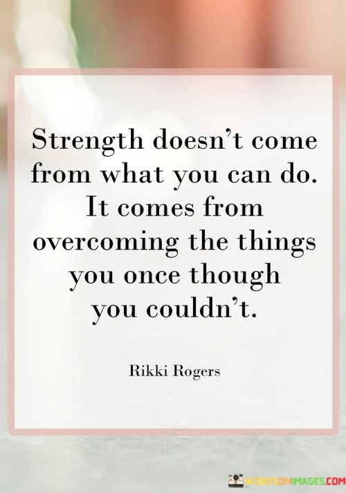 Strength-Doesnt-Come-From-What-You-Can-Quotes.jpeg