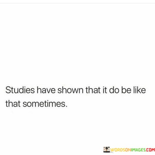 Studies-Have-Shown-That-It-Do-Be-Like-That-Sometimes-Quotes.jpeg