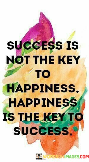Success-Is-Not-The-Key-To-Happiness-Is-The-Key-To-Success-Quotes.jpeg