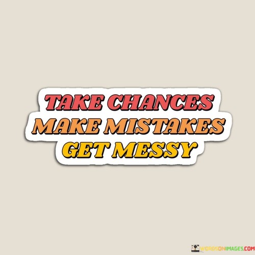 Take-Chances-Make-Mistakes-Get-Messy-Quotes.jpeg