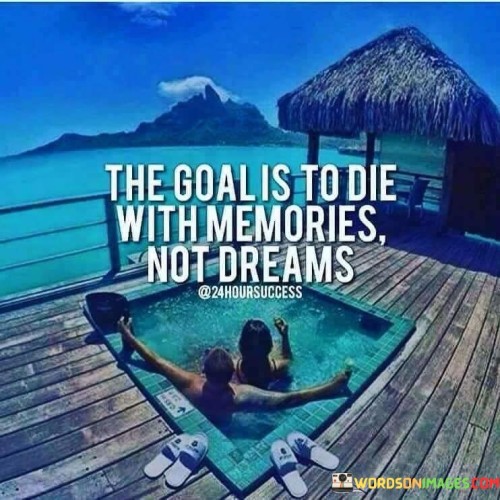 The-Goal-Is-To-Die-With-Memories-Not-Dreams-Quotes.jpeg