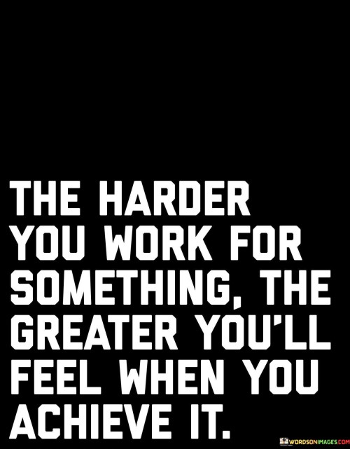 The-Harder-You-Work-For-Something-The-Greater-Youll-Feel-Quotes.jpeg