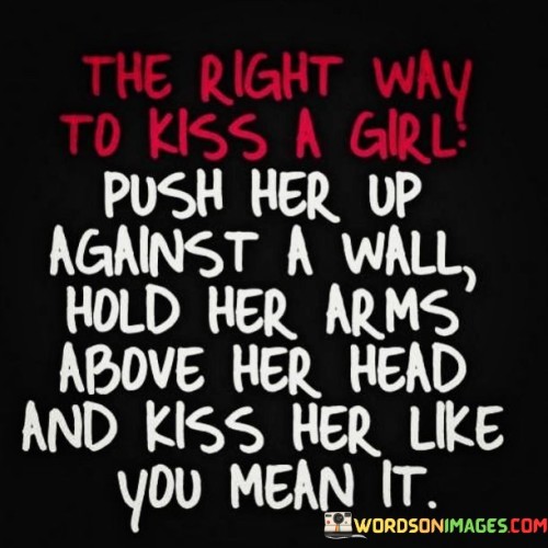 The-Right-Way-To-Kiss-A-Girl-Push-Her-Up-Against-Quotes.jpeg