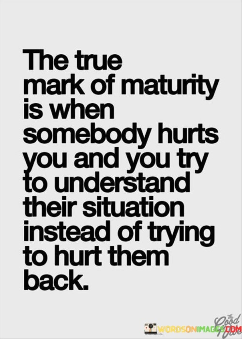 The-True-Make-Of-Maturity-Is-When-Somebody-Hurts-Quotes.jpeg