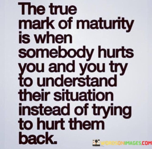 The-True-Mark-Of-Maturity-Is-When-Somebody-Hurts-You-And-You-Quotes.jpeg