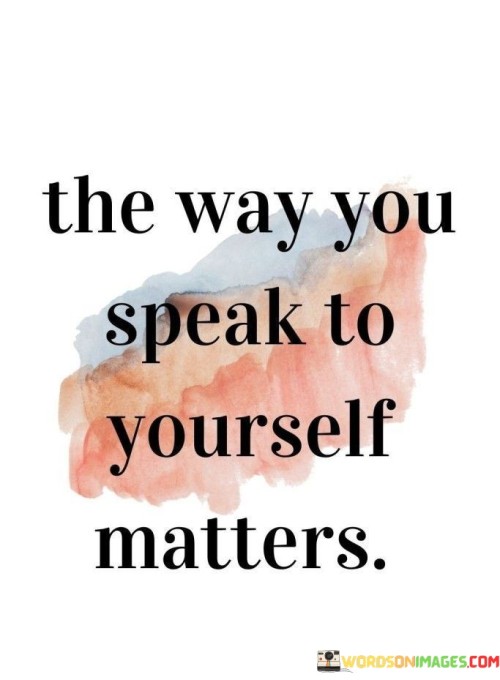 The-Way-You-Speak-To-Yourself-Matters-Quotes.jpeg