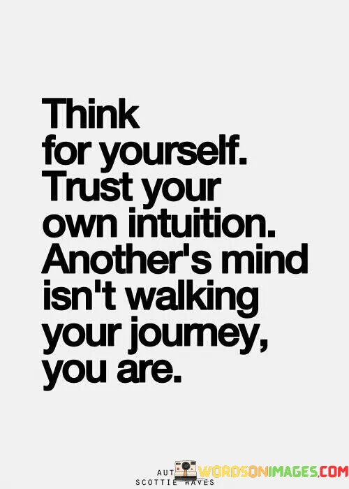 Think-For-Yourself-Trust-Your-Own-Intuition-Anothers-Mind-Isnt-Walking-Quotes.jpeg