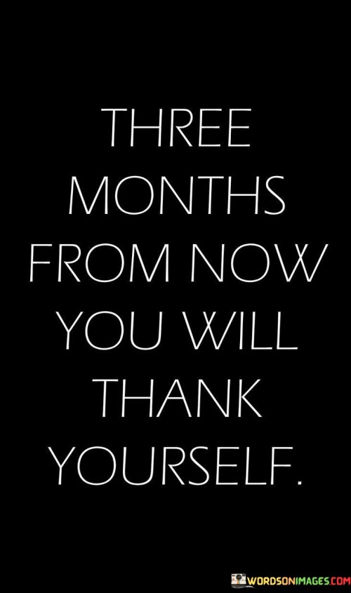 Three-Months-From-Now-You-Will-Thank-Yourself-Quotes.jpeg