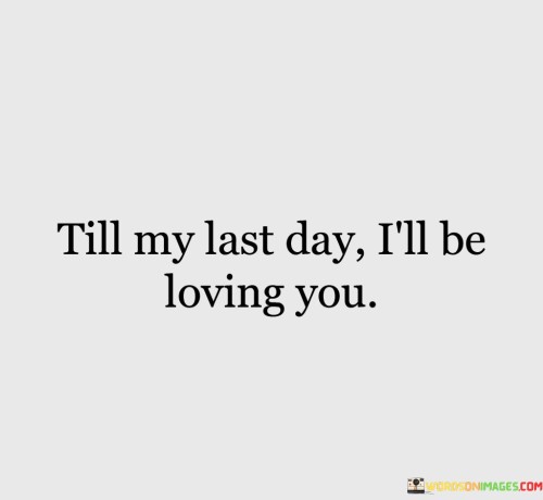 Till-My-Last-Day-Ill-Be-Loving-You-Quotes.jpeg