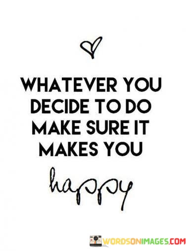 Whatever-You-Decide-To-Do-Make-Sure-It-Makes-You-Happy-Quotes.jpeg