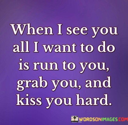When-I-See-You-All-I-Want-To-Do-Is-Run-To-You-Grab-Quotes.jpeg