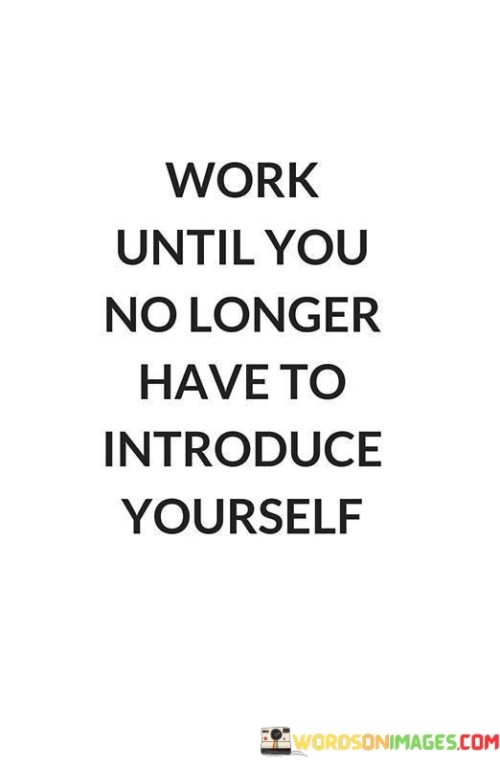 Work-Until-You-No-Longer-Have-To-Introduce-Yourself-Quotes.jpeg