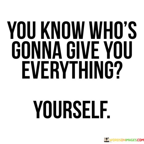 You-Know-Whos-Gonna-Give-You-Everything-Yourself-Quotes.jpeg