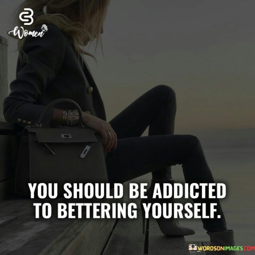 You-Should-Be-Addicted-To-Bettering-Yourself-Quotes.jpeg
