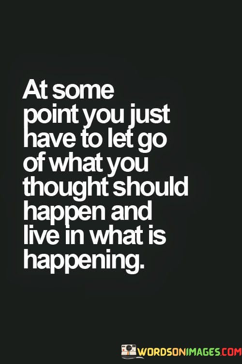 At-Some-Point-You-Just-To-Let-Go-Of-What-You-Thought-Should-Happen-And-Live-In-Quotes.jpeg