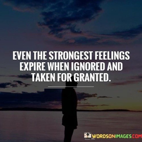 Even-The-Strongest-Feelings-Expire-When-Ignored-And-Taken-Quotes.jpeg