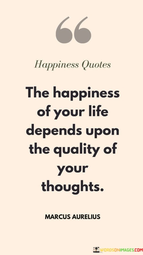 The-Happiness-Of-Your-Life-Depends-Upon-The-Quality-Of-Your-Thoughts-Quotes.jpeg