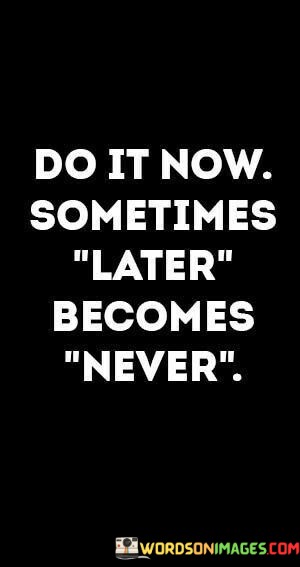 Do-It-Now-Sometimes-Later-Becomes-Never-Quotes.jpeg