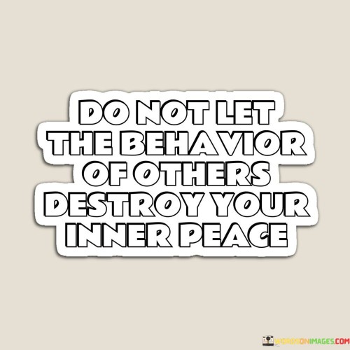 Do-Not-Let-The-Behavior-Of-Others-Destroy-Your-Inner-Peace-Quotes.jpeg