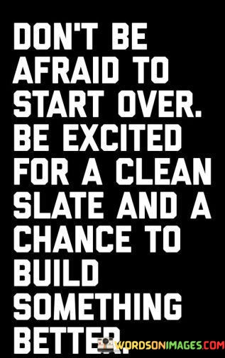 Dont-Be-Afraid-To-Start-Over-Be-Excited-For-A-Clean-Slate-Quotes.jpeg