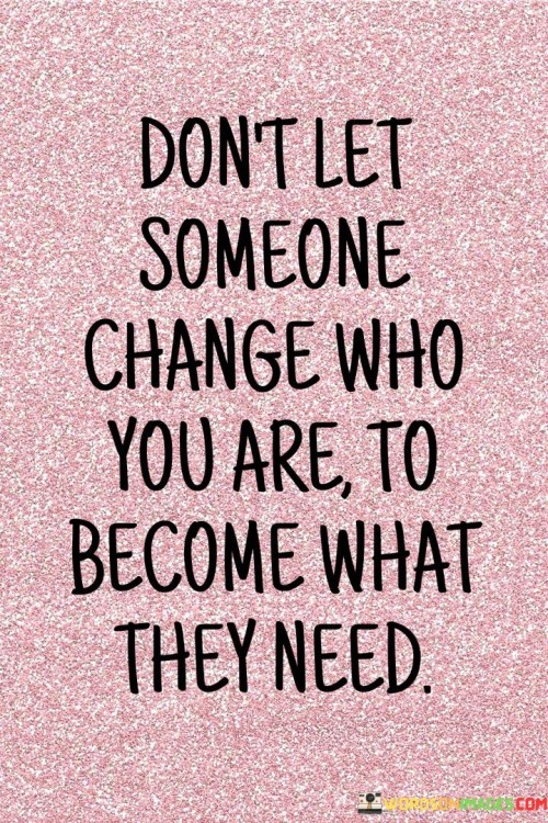 Dont-Let-Someone-Change-Who-You-Are-To-Become-What-Quotes.jpeg