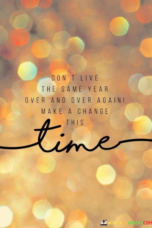 Dont-Live-The-Same-Year-Over-And-Over-Again-Make-A-Change-Quotes.jpeg