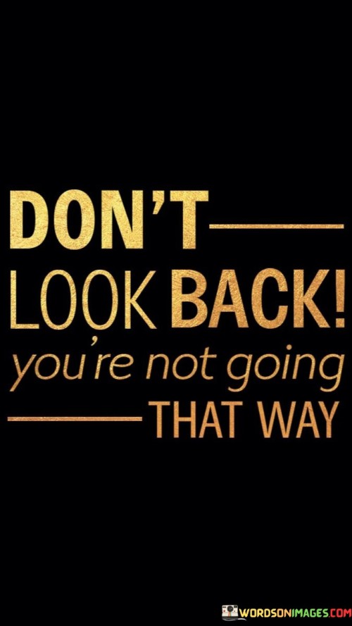 Dont-Look-Back-Youre-Not-Going-That-Way-Quotes.jpeg