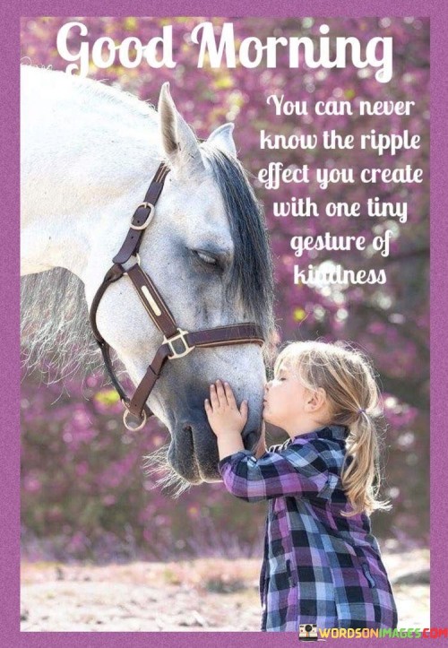 Good-Morning-You-Can-Never-Know-The-Ripple-Effect-You-Quotes.jpeg