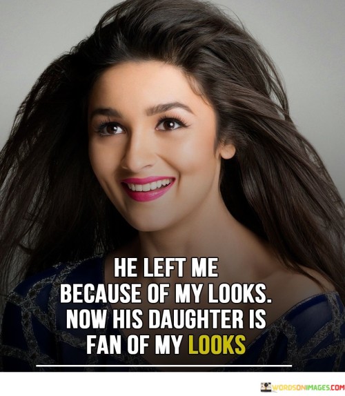 He-Left-Me-Because-Of-My-Looks-Now-His-Daughter-Quotes.jpeg
