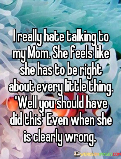 I-Really-Hate-Talking-To-My-Mom-She-Feels-Like-She-Has-To-Be-Right-Quotes.jpeg