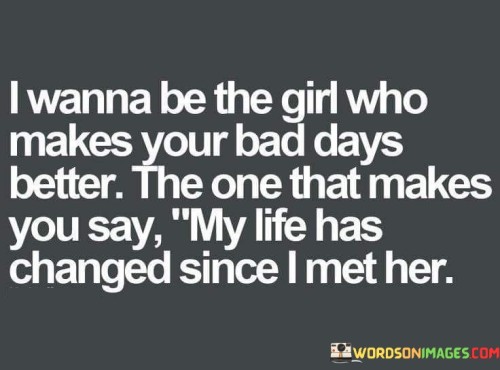 I-Wanna-Be-The-Girl-Who-Makes-Your-Bad-Days-Quotes.jpeg