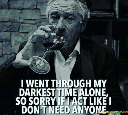 I-Went-Through-My-Darkest-Time-Alone-So-Sorry-If-I-Act-Quotes.jpeg