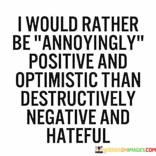 I-Would-Rather-Be-Annoyingly-Positive-And-Optimistic-Than-Quotes.jpeg
